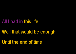 All I had in this life

Well that would be enough

Until the end of time