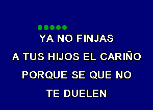 YA N0 FINJAS

A TUS HIJOS EL CARINO
PORQUE SE QUE NO
TE DUELEN