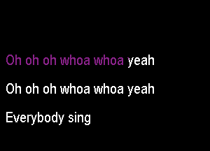 Oh oh oh whoa whoa yeah

Oh oh oh whoa whoa yeah

Everybody sing
