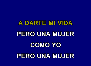 A DARTE Ml VIDA

PERO UNA MUJER
COMO YO
PERO UNA MUJER