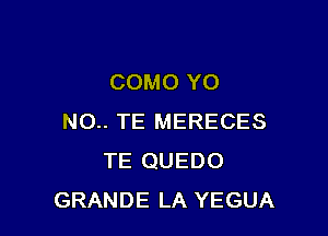 COMO YO

NO.. TE MERECES
TE QUEDO
GRANDE LA YEGUA