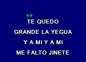 TE QUEDO

GRANDE LA YEGUA
Y A MI Y A Ml
ME FALTO JINETE