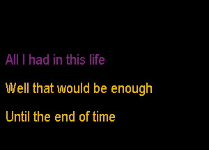 All I had in this life

Well that would be enough

Until the end of time