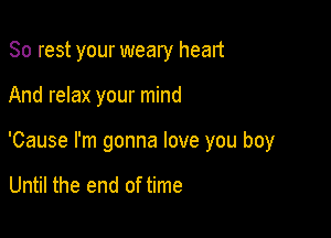 80 rest your weary head

And relax your mind

'Cause I'm gonna love you boy

Until the end of time