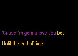 'Cause I'm gonna love you boy

Until the end of time