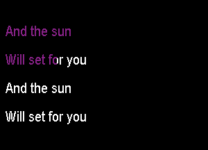 And the sun
Will set for you
And the sun

Will set for you