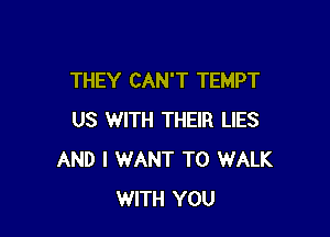 THEY CAN'T TEMPT

US WITH THEIR LIES
AND I WANT TO WALK
WITH YOU