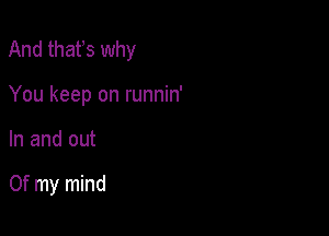 And thafs why

You keep on runnin'
In and out

Of my mind