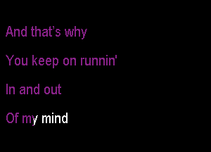 And thafs why

You keep on runnin'
In and out

Of my mind