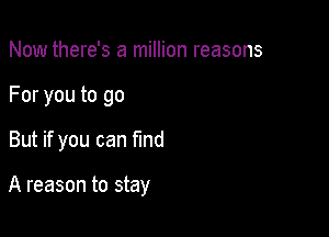 Now there's a million reasons
For you to go

But if you can find

A reason to stay
