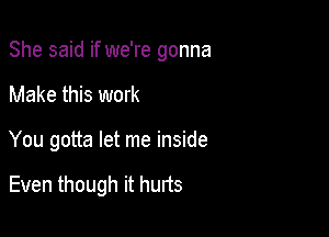 She said if we're gonna

Make this work

You gotta let me inside

Even though it hurts