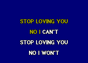 STOP LOVING YOU

NO I CAN'T
STOP LOVING YOU
NO I WON'T