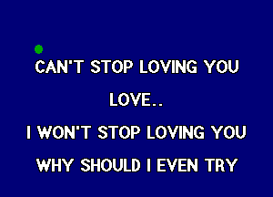 CAN'T STOP LOVING YOU

LOVE..
I WON'T STOP LOVING YOU
WHY SHOULD I EVEN TRY