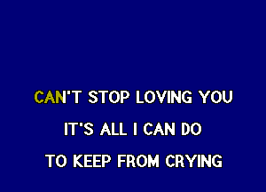 CAN'T STOP LOVING YOU
IT'S ALL I CAN DO
TO KEEP FROM CRYING
