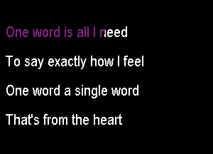 One word is all I need

To say exactly how I feel

One word a single word

Thafs from the heart