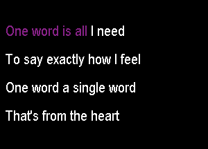 One word is all I need

To say exactly how I feel

One word a single word

Thafs from the heart