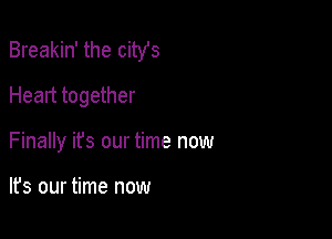 Breakin' the citYs

Heart together
Finally it's our time now

lfs our time now