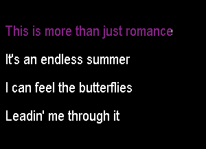 This is more than just romance
lfs an endless summer

I can feel the butterflies

Leadin' me through it
