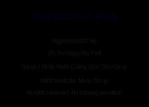 NorthStar Pop

HiggensonKooDaly
(P) 80 Happy Mia Post

Songs IUhmte Uhhile CutIing Gym CIassOona

mm Nomsmr Musnc Group
NJ nghts reserved No copying petmted