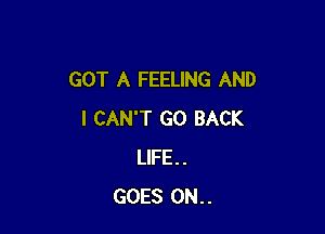 GOT A FEELING AND

I CAN'T GO BACK
LIFE..
GOES 0N..