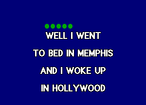 WELL I WENT

TO BED IN MEMPHIS
AND I WOKE UP
IN HOLLYWOOD