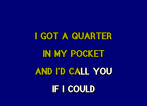 I GOT A QUARTER

IN MY POCKET
AND I'D CALL YOU
IF I COULD