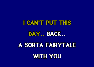 I CAN'T PUT THIS

DAY.. BACK..
A SORTA FAIRYTALE
WITH YOU