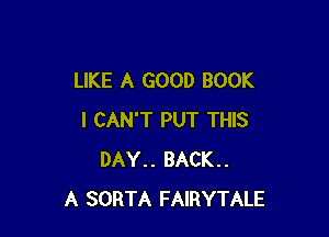 LIKE A GOOD BOOK

I CAN'T PUT THIS
DAY.. BACK..
A SORTA FAIRYTALE