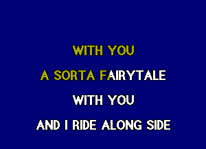 WITH YOU

A SORTA FAIRYTALE
WITH YOU
AND I RIDE ALONG SIDE