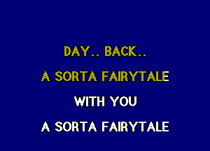 DAY.. BACK..

A SORTA FAIRYTALE
WITH YOU
A SORTA FAIRYTALE