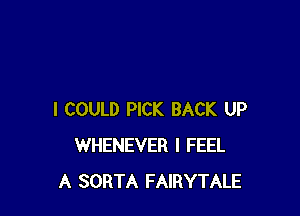 I COULD PICK BACK UP
WHENEVER I FEEL
A SORTA FAIRYTALE