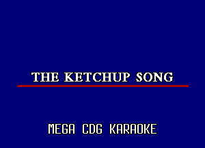 THE KETCHUP SONG

HEBH CDB KRRRUKE