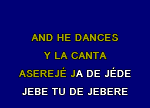 AND HE DANCES
Y LA CANTA
ASEREJE JA DE JEDE

JEBE TU DE JEBERE l