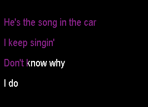 He's the song in the car

I keep singin'

Don't know why

ldo