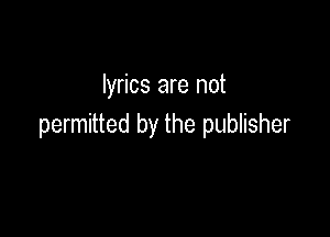lyrics are not

permitted by the publisher