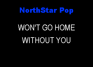 NorthStar Pop

WON'T GO HOME
WITHOUT YOU