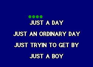 JUST A DAY

JUST AN ORDINARY DAY
JUST TRYIN TO GET BY
JUST A BOY