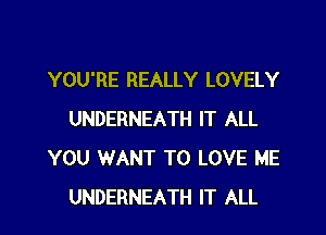 YOU'RE REALLY LOVELY

UNDERNEATH IT ALL
YOU WANT TO LOVE ME
UNDERNEATH IT ALL