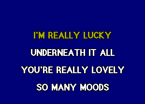 I'M REALLY LUCKY

UNDERNEATH IT ALL
YOU'RE REALLY LOVELY
SO MANY MOODS