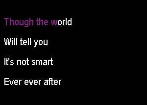 Though the world

Will tell you

It's not mad

Ever ever after