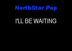 NorthStar Pop

I'LL BE WAITING