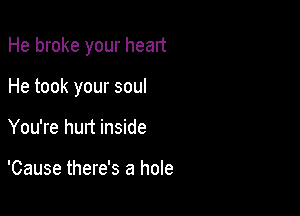 He broke your heart

He took your soul

You're hurt inside

'Cause there's a hole