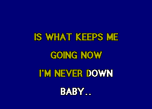 IS WHAT KEEPS ME

GOING NOW
I'M NEVER DOWN
BABY..
