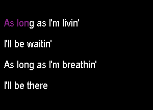 As long as I'm Iivin'

I'll be waitin'

As long as I'm breathin'

I'll be there