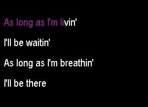 As long as I'm Iivin'

I'll be waitin'

As long as I'm breathin'

I'll be there