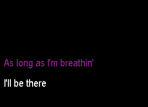 As long as I'm breathin'

I'll be there