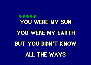 YOU WERE MY SUN

YOU WERE MY EARTH
BUT YOU DIDN'T KNOW
ALL THE WAYS