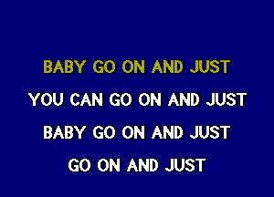 BABY GO ON AND JUST

YOU CAN GO ON AND JUST
BABY GO ON AND JUST
GO ON AND JUST