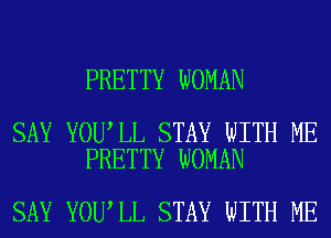 PRETTY WOMAN

SAY YOU LL STAY WITH ME
PRETTY WOMAN

SAY YOU LL STAY WITH ME