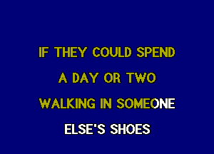IF THEY COULD SPEND

A DAY OR TWO
WALKING IN SOMEONE
ELSE'S SHOES